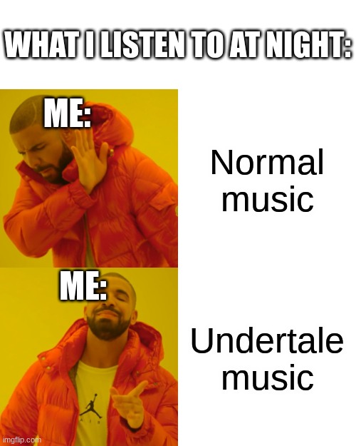 First post here I think | WHAT I LISTEN TO AT NIGHT:; ME:; Normal music; ME:; Undertale music | image tagged in memes,drake hotline bling | made w/ Imgflip meme maker