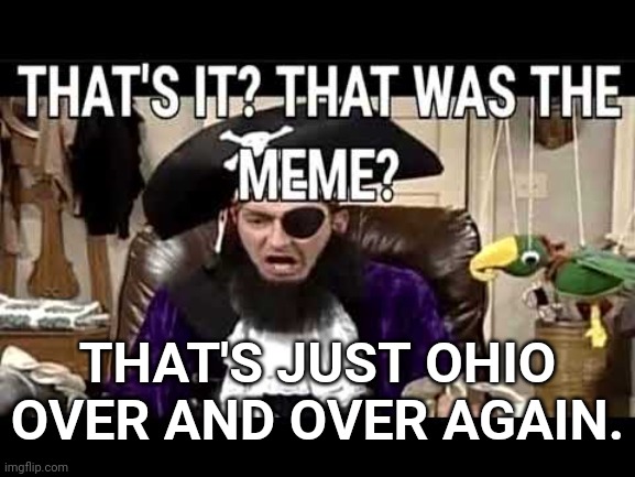 that's it? that's was the meme? | THAT'S JUST OHIO OVER AND OVER AGAIN. | image tagged in that's it that's was the meme | made w/ Imgflip meme maker