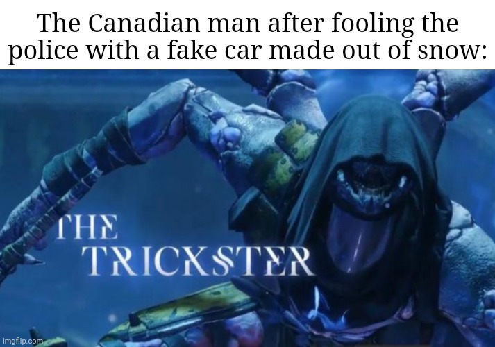 Snow car | The Canadian man after fooling the police with a fake car made out of snow: | image tagged in the trickster,fake,snow,car,cars,memes | made w/ Imgflip meme maker