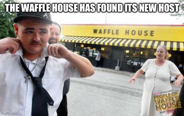 Waffle House  | THE WAFFLE HOUSE HAS FOUND ITS NEW HOST | image tagged in waffle house | made w/ Imgflip meme maker