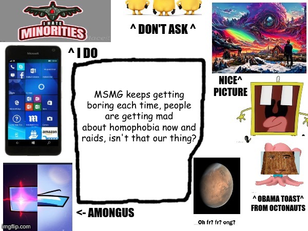 Phil's cool announcement template | MSMG keeps getting boring each time, people are getting mad about homophobia now and raids, isn't that our thing? | image tagged in phil's cool announcement template | made w/ Imgflip meme maker