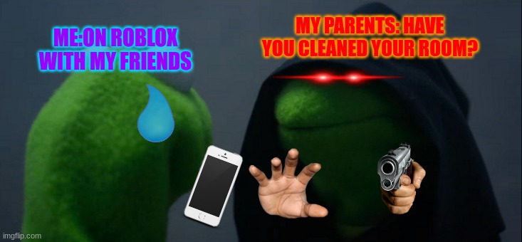 me forgetting to clean my room | MY PARENTS: HAVE YOU CLEANED YOUR ROOM? ME:ON ROBLOX WITH MY FRIENDS | image tagged in memes,evil kermit | made w/ Imgflip meme maker