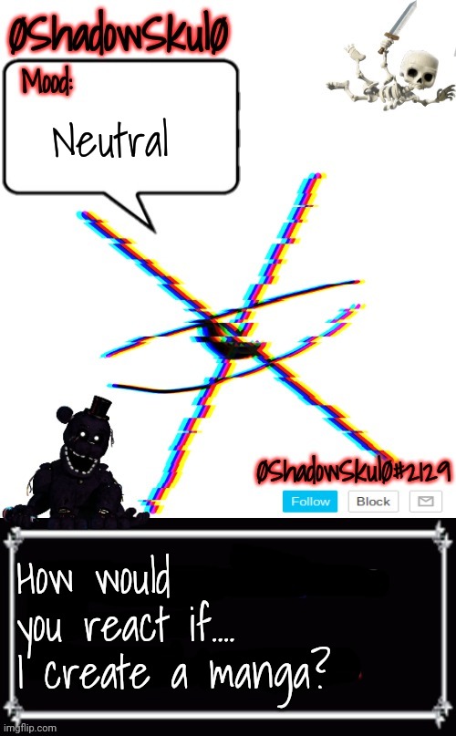 SSFR'S Template 2022 | Neutral; How would you react if....
I create a manga? | image tagged in ssfr's template 2022 | made w/ Imgflip meme maker