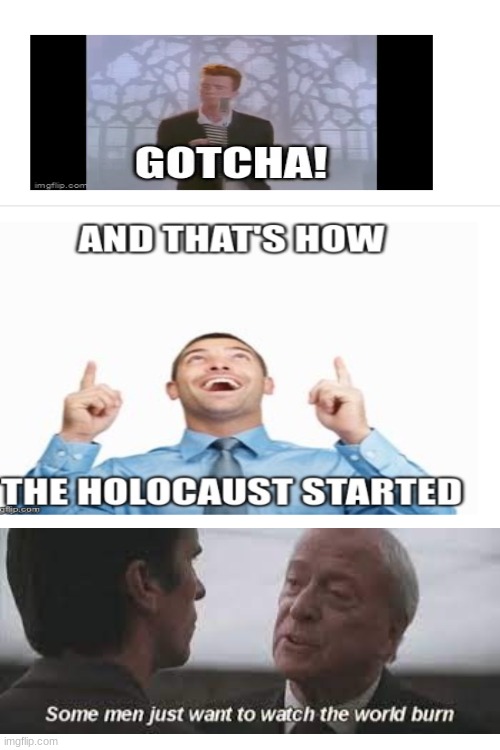 really? | image tagged in rickroll,holocaust,some men just want to watch the world burn | made w/ Imgflip meme maker