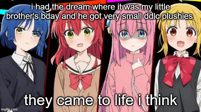 bocchi | i had the dream where it was my little brother's bday and he got very small ddlc plushies; they came to life i think | image tagged in bocchi | made w/ Imgflip meme maker