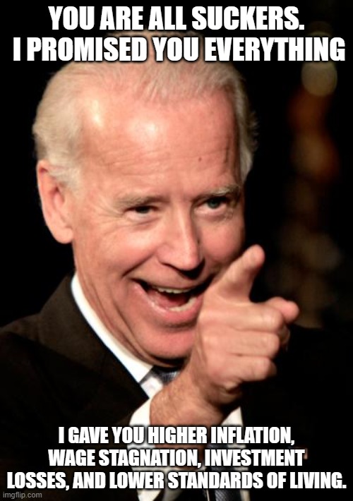 But, but, but you promised | YOU ARE ALL SUCKERS.  I PROMISED YOU EVERYTHING; I GAVE YOU HIGHER INFLATION, WAGE STAGNATION, INVESTMENT LOSSES, AND LOWER STANDARDS OF LIVING. | image tagged in memes,lower standards of living,inflation,investment losses,biden war on america,america in decline | made w/ Imgflip meme maker