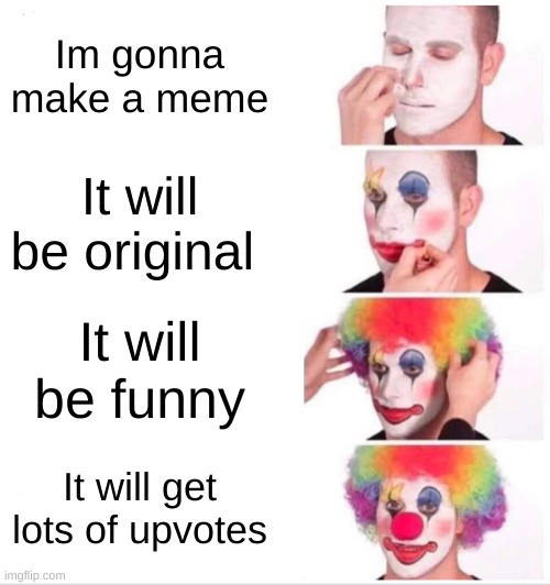 Exhibit A: | Im gonna make a meme; It will be original; It will be funny; It will get lots of upvotes | image tagged in memes,clown applying makeup,funny,funny memes | made w/ Imgflip meme maker