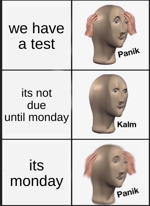 faks | we have a test; its not due until monday; its monday | image tagged in memes,panik kalm panik | made w/ Imgflip meme maker