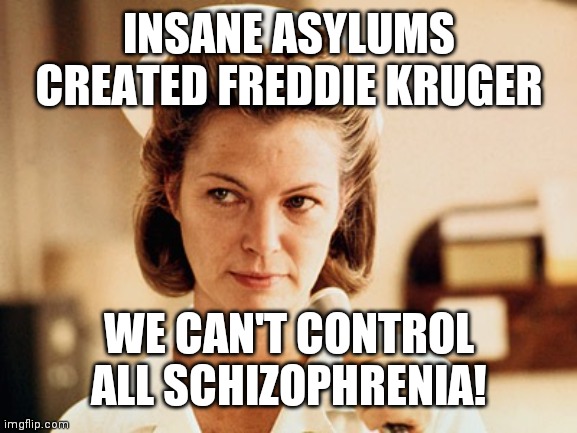 Nurse Ratched | INSANE ASYLUMS CREATED FREDDIE KRUGER WE CAN'T CONTROL ALL SCHIZOPHRENIA! | image tagged in nurse ratched | made w/ Imgflip meme maker