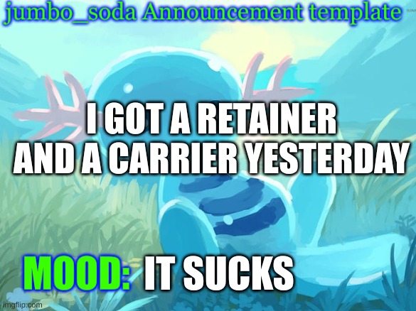 :/ | I GOT A RETAINER AND A CARRIER YESTERDAY; IT SUCKS | image tagged in jumbo_soda announcement template | made w/ Imgflip meme maker