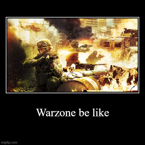 very true | Warzone be like | | image tagged in funny,demotivationals | made w/ Imgflip demotivational maker