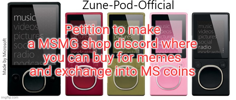 Zune-Pod-Official | Petition to make a MSMG shop discord where you can buy for memes and exchange into MS coins | image tagged in zune-pod-official | made w/ Imgflip meme maker