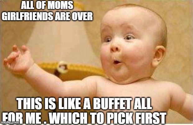Yes please | ALL OF MOMS GIRLFRIENDS ARE OVER; THIS IS LIKE A BUFFET ALL FOR ME . WHICH TO PICK FIRST | image tagged in excited baby,breast feeding,got milk,the ladies man,hungry kids,babies | made w/ Imgflip meme maker