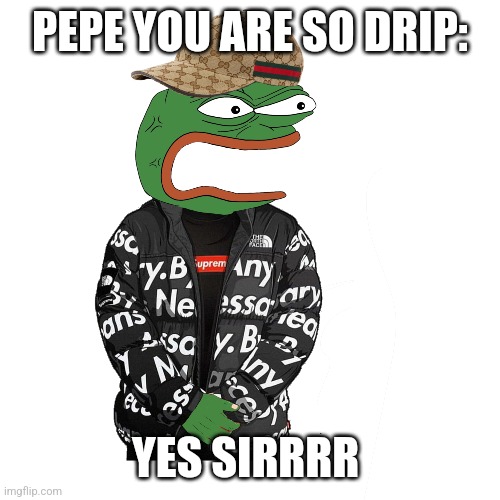 Pepe drip | PEPE YOU ARE SO DRIP:; YES SIRRRR | image tagged in pepe the frog,drip | made w/ Imgflip meme maker