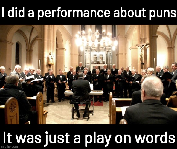 Choral Performance | I did a performance about puns; It was just a play on words | made w/ Imgflip meme maker