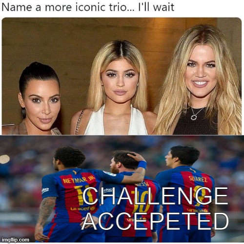 its obvious | CHALLENGE ACCEPETED | image tagged in name a more iconic trio,memes,barcelona,dank memes | made w/ Imgflip meme maker