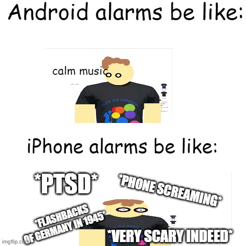 my ears are bleeding | Android alarms be like:; calm music; iPhone alarms be like:; *PTSD*; *PHONE SCREAMING*; *FLASHBACKS OF GERMANY IN 1945*; *VERY SCARY INDEED* | image tagged in steven,alarm,iphone,android | made w/ Imgflip meme maker