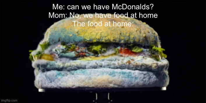 Funny | Me: can we have McDonalds?
Mom: No, we have food at home
The food at home: | image tagged in funny,funny meme,lol so funny,funny because it's true,laughs | made w/ Imgflip meme maker