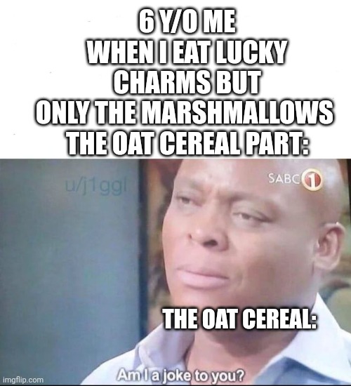 6 y/o me: ummmmmmmmmmmmmm yes | 6 Y/O ME WHEN I EAT LUCKY CHARMS BUT ONLY THE MARSHMALLOWS 
THE OAT CEREAL PART:; THE OAT CEREAL: | image tagged in am i a joke to you,wait what | made w/ Imgflip meme maker