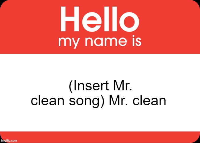 Insert mr clean song | (Insert Mr. clean song) Mr. clean | image tagged in hello my name is | made w/ Imgflip meme maker