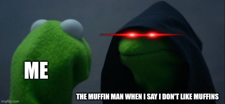 You don't like muffins?!?!? | ME; THE MUFFIN MAN WHEN I SAY I DON'T LIKE MUFFINS | image tagged in memes,evil kermit | made w/ Imgflip meme maker