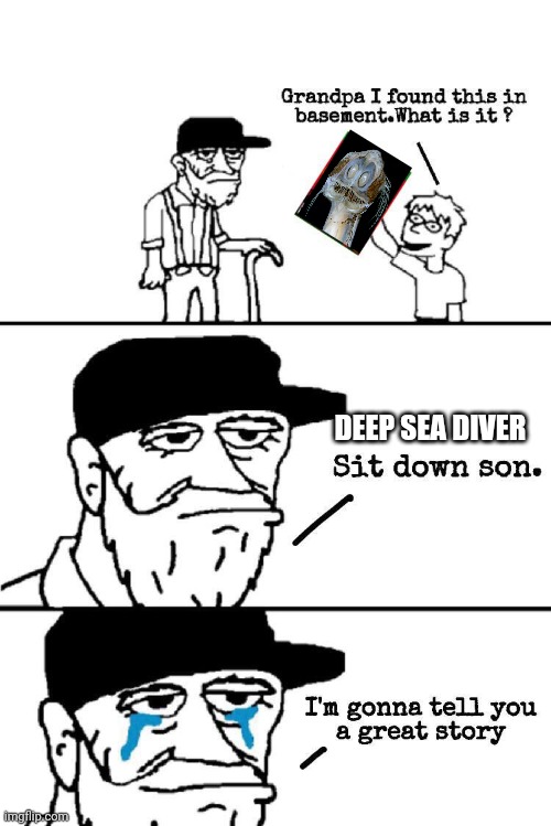 Deep sea diver tells a story | DEEP SEA DIVER | image tagged in sit down son | made w/ Imgflip meme maker