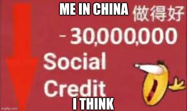 pov china | ME IN CHINA; I THINK | image tagged in social credit | made w/ Imgflip meme maker