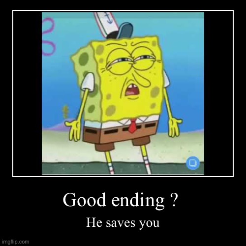 Good ending ? | He saves you | image tagged in funny,demotivationals | made w/ Imgflip demotivational maker