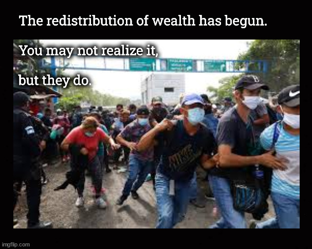 The redistribution of wealth has begun ... | image tagged in redistribution of wealth,illegal immigration | made w/ Imgflip meme maker