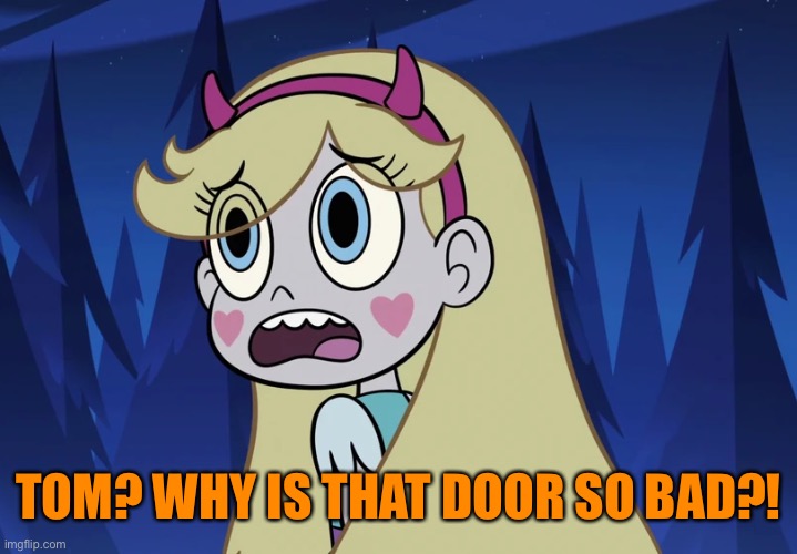 Star Butterfly looking back | TOM? WHY IS THAT DOOR SO BAD?! | image tagged in star butterfly looking back | made w/ Imgflip meme maker