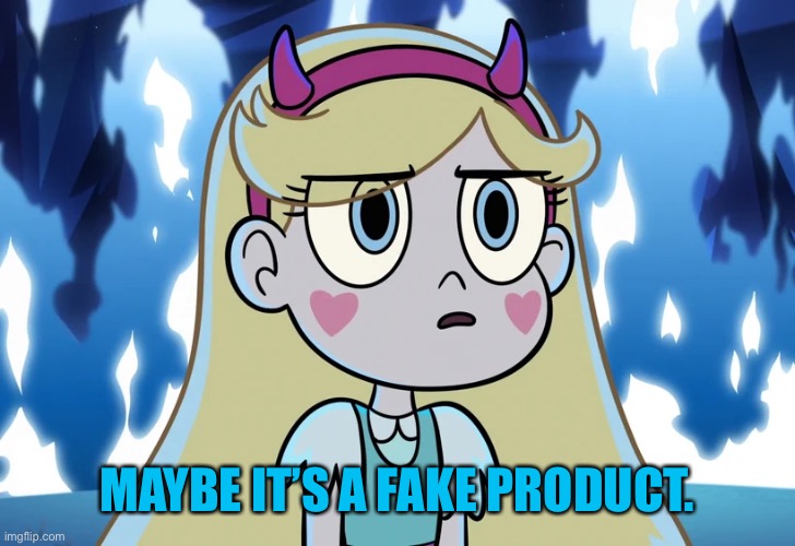 Star Butterfly looking serious | MAYBE IT’S A FAKE PRODUCT. | image tagged in star butterfly looking serious | made w/ Imgflip meme maker