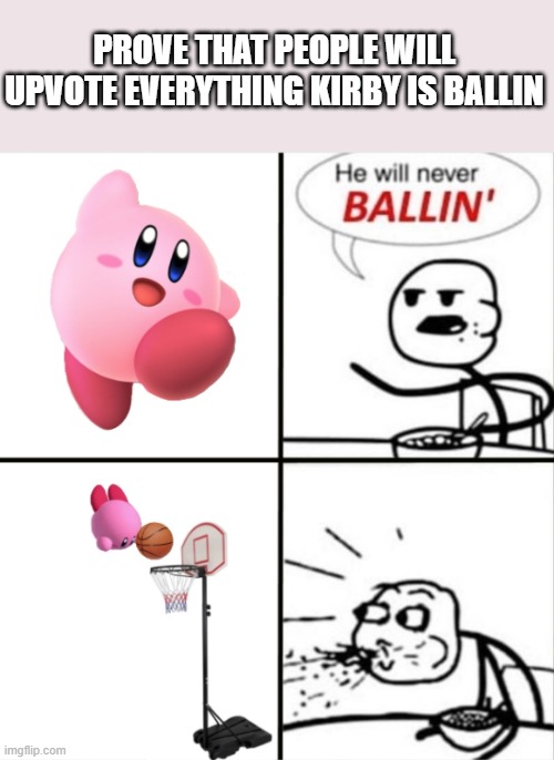 o no | PROVE THAT PEOPLE WILL UPVOTE EVERYTHING KIRBY IS BALLIN | image tagged in kirby,he will never ballin',prove that people will upvote everything,oh wow are you actually reading these tags | made w/ Imgflip meme maker