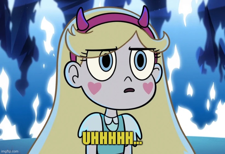 Star Butterfly looking serious | UHHHHH… | image tagged in star butterfly looking serious | made w/ Imgflip meme maker