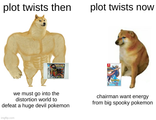Buff Doge vs. Cheems Meme | plot twists then; plot twists now; we must go into the distortion world to defeat a huge devil pokemon; chairman want energy from big spooky pokemon | image tagged in memes,buff doge vs cheems | made w/ Imgflip meme maker