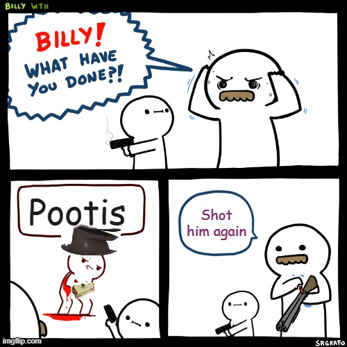 Tryhard in tf2 be like: | Pootis; Shot him again | image tagged in billy what have you done,tf2 | made w/ Imgflip meme maker
