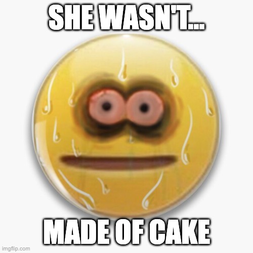 Cake | SHE WASN'T... MADE OF CAKE | image tagged in dark humor,cursed image | made w/ Imgflip meme maker