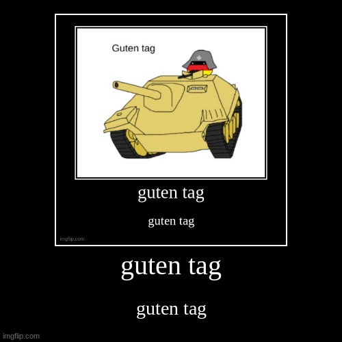 guten tag | guten tag | guten tag | image tagged in funny,demotivationals | made w/ Imgflip demotivational maker