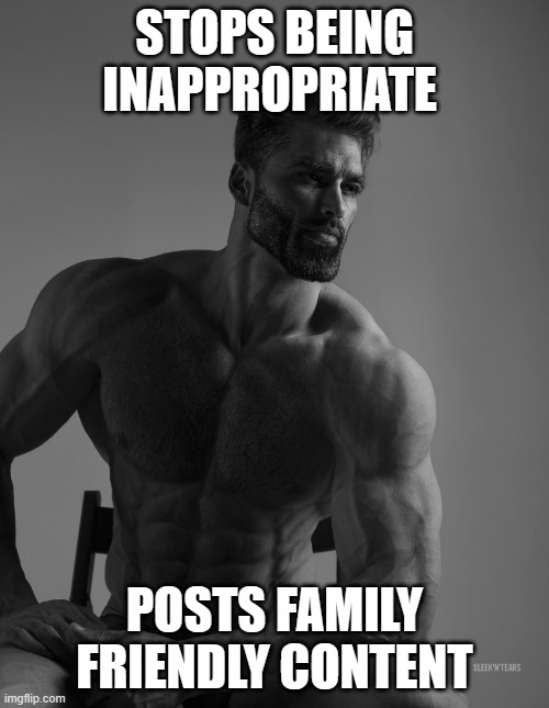 Be like Giga Chad | STOPS BEING INAPPROPRIATE; POSTS FAMILY FRIENDLY CONTENT | image tagged in giga chad,do it,memes,funny memes,dank memes | made w/ Imgflip meme maker