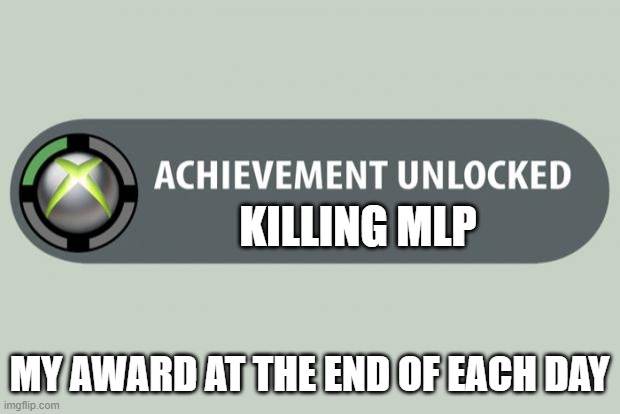 Yayyy | KILLING MLP; MY AWARD AT THE END OF EACH DAY | image tagged in achievement unlocked | made w/ Imgflip meme maker