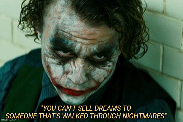 The Joker Really | "YOU CAN'T SELL DREAMS TO SOMEONE THAT'S WALKED THROUGH NIGHTMARES" | image tagged in the joker really | made w/ Imgflip meme maker