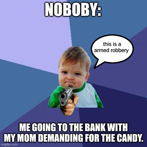 Success Kid Meme | NOBOBY:; this is a armed robbery; ME GOING TO THE BANK WITH MY MOM DEMANDING FOR THE CANDY. | image tagged in memes,success kid | made w/ Imgflip meme maker