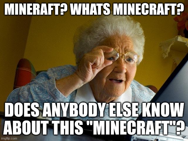 Grandma Finds The Internet | MINERAFT? WHATS MINECRAFT? DOES ANYBODY ELSE KNOW ABOUT THIS "MINECRAFT"? | image tagged in memes,grandma finds the internet | made w/ Imgflip meme maker