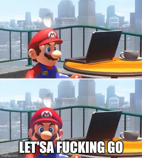 Mario looks at computer | LET'SA FUCKING GO | image tagged in mario looks at computer | made w/ Imgflip meme maker