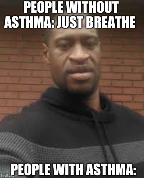 PEOPLE WITHOUT ASTHMA: JUST BREATHE; PEOPLE WITH ASTHMA: | image tagged in george floyd,memes | made w/ Imgflip meme maker