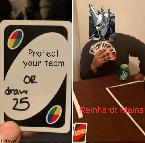 Good old Reinhardt | Protect your team; Reinhardt Mains | image tagged in memes,uno draw 25 cards | made w/ Imgflip meme maker
