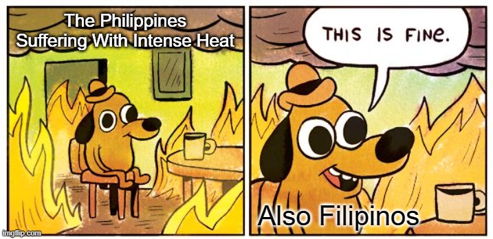 Philippines at daytime | The Philippines Suffering With Intense Heat; Also Filipinos | image tagged in memes,this is fine | made w/ Imgflip meme maker