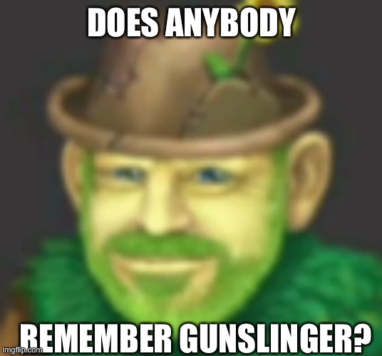 Shugabush | DOES ANYBODY; REMEMBER GUNSLINGER? | image tagged in shugabush | made w/ Imgflip meme maker