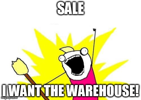 X All The Y Meme | SALE I WANT THE WAREHOUSE! | image tagged in memes,x all the y | made w/ Imgflip meme maker