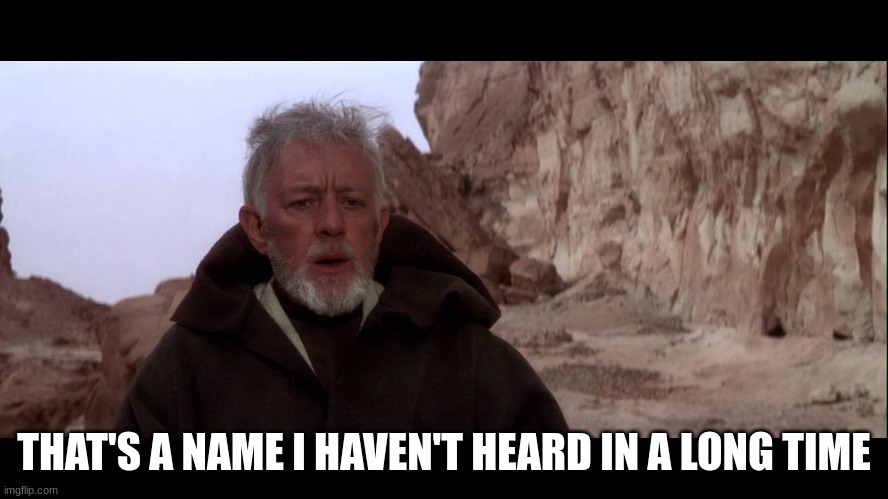 That's a name I haven't heard in a long time | THAT'S A NAME I HAVEN'T HEARD IN A LONG TIME | image tagged in that's a name i haven't heard in a long time | made w/ Imgflip meme maker