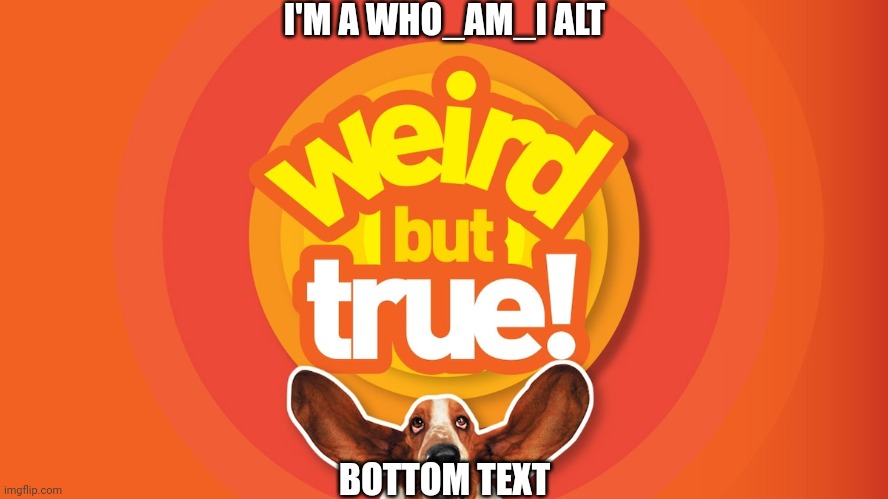 Contrary to popular belief, this is a post from a who_am_i alt. | I'M A WHO_AM_I ALT; BOTTOM TEXT | image tagged in weird but true,who_am_i | made w/ Imgflip meme maker